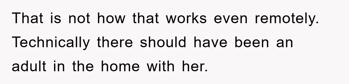 Mom Arrested, Dad Deployed Abroad, 17-Year-Old Daughter Abandons Home, Robbers Steal Everything, Stepsister Explodes In Fury That is not how that works even remotely. Technically there should have been an adult in the home with her.