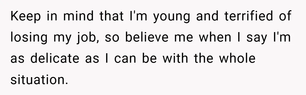 Keep in mind that I'm young and terrified of losing my job, so believe me when I say I'm as delicate as I can be with the whole situation.