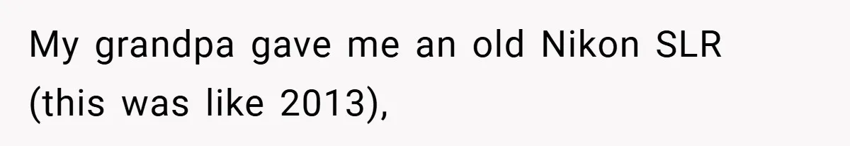 My grandpa gave me an old Nikon SLR (this was like 2013),