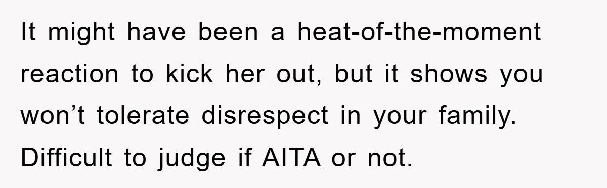 It might have been a heat-of-the-moment reaction to kick her out, but it shows you won’t tolerate disrespect in your family. Difficult to judge if AITA or not.