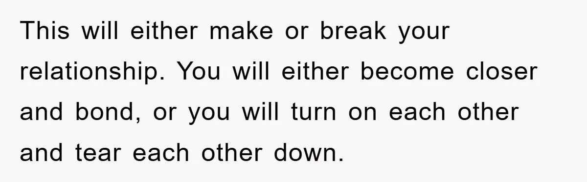 Mom Arrested, Dad Deployed Abroad, 17-Year-Old Daughter Abandons Home, Robbers Steal Everything, Stepsister Explodes In Fury This will either make or break your relationship. You will either become closer and bond, or you will turn on each other and tear each other down.