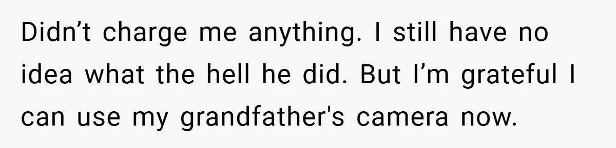 Didn’t charge me anything. I still have no idea what the hell he did. But I’m grateful I can use my grandfather's camera now.