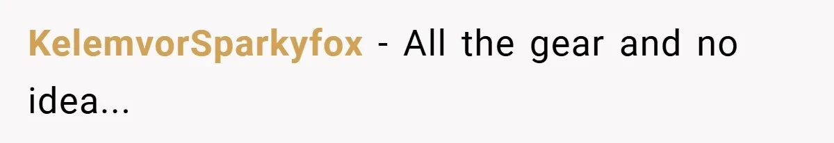 KelemvorSparkyfox − All the gear and no idea...