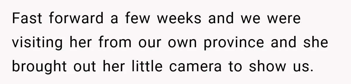 Fast forward a few weeks and we were visiting her from our own province and she brought out her little camera to show us.