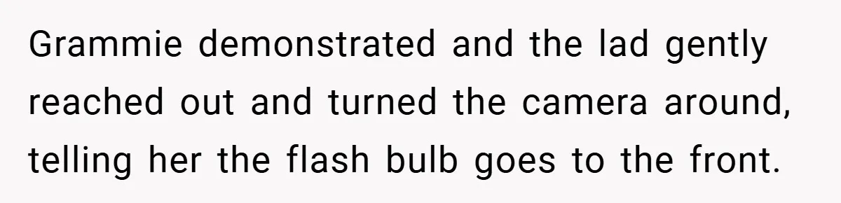 Grammie demonstrated and the lad gently reached out and turned the camera around, telling her the flash bulb goes to the front.