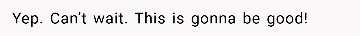 Yep. Can’t wait. This is gonna be good!