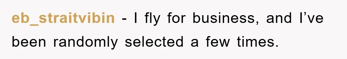 eb_straitvibin − I fly for business, and I’ve been randomly selected a few times.