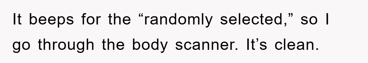 It beeps for the “randomly selected,” so I go through the body scanner. It’s clean.