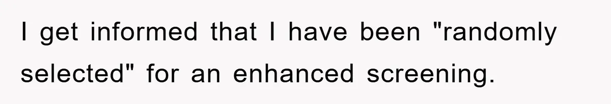 I get informed that I have been "randomly selected" for an enhanced screening.