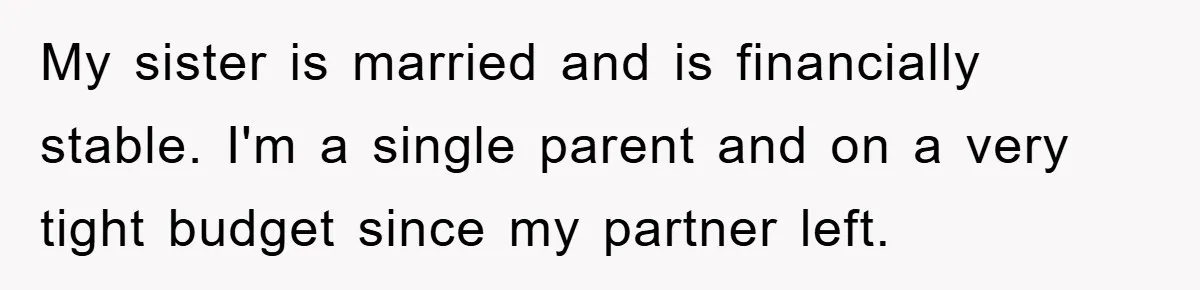 My sister is married and is financially stable. I'm a single parent and on a very tight budget since my partner left.