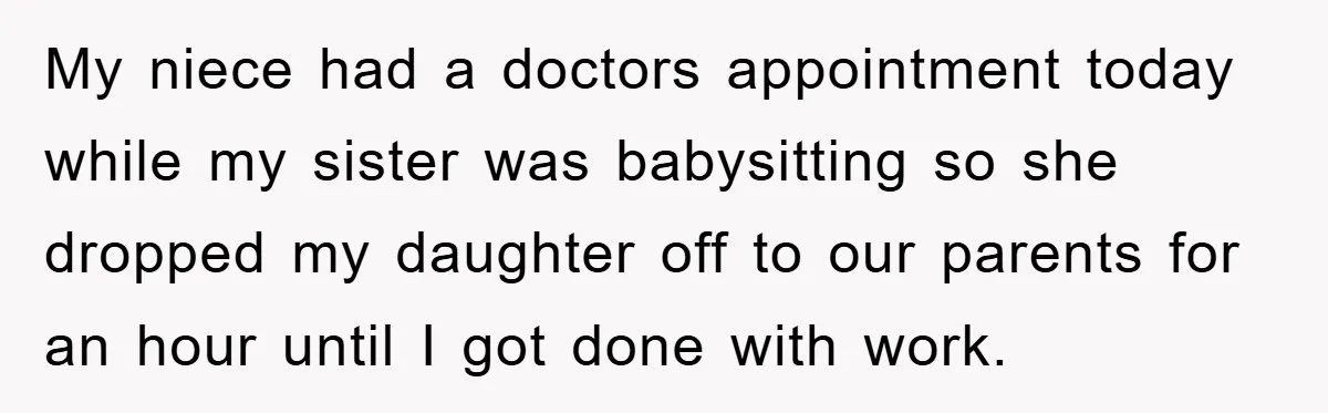 My niece had a doctors appointment today while my sister was babysitting so she dropped my daughter off to our parents for an hour until I got done with work.