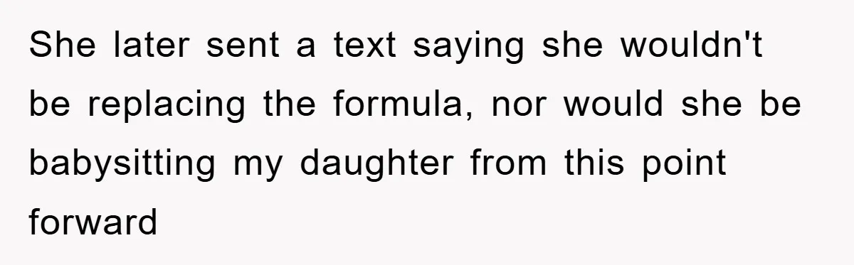 She later sent a text saying she wouldn't be replacing the formula, nor would she be babysitting my daughter from this point forward