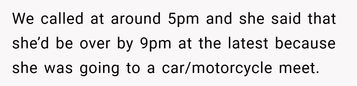 Woman Shows Up 6 Hours Late, Gets Mad When Best Friend Refuse To Let Her In We called at around 5pm and she said that she’d be over by 9pm at the latest because she was going to a car/motorcycle meet.