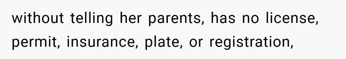 Woman Shows Up 6 Hours Late, Gets Mad When Best Friend Refuse To Let Her In without telling her parents, has no license, permit, insurance, plate, or registration,