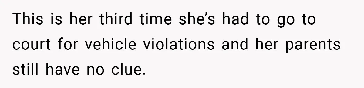 Woman Shows Up 6 Hours Late, Gets Mad When Best Friend Refuse To Let Her In This is her third time she’s had to go to court for vehicle violations and her parents still have no clue.