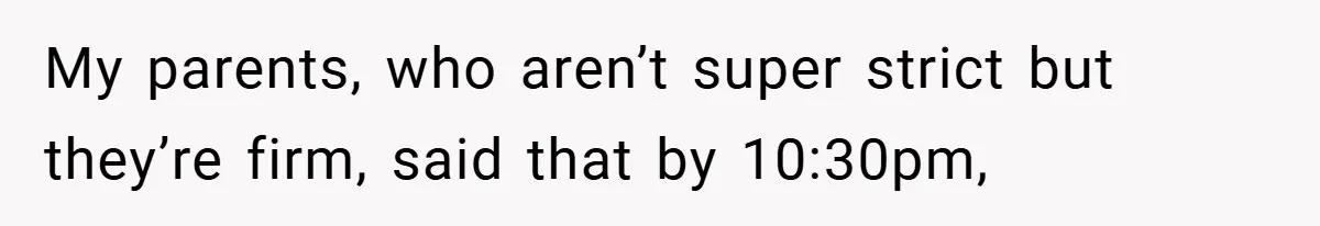 Woman Shows Up 6 Hours Late, Gets Mad When Best Friend Refuse To Let Her In My parents, who aren’t super strict but they’re firm, said that by 10:30pm,