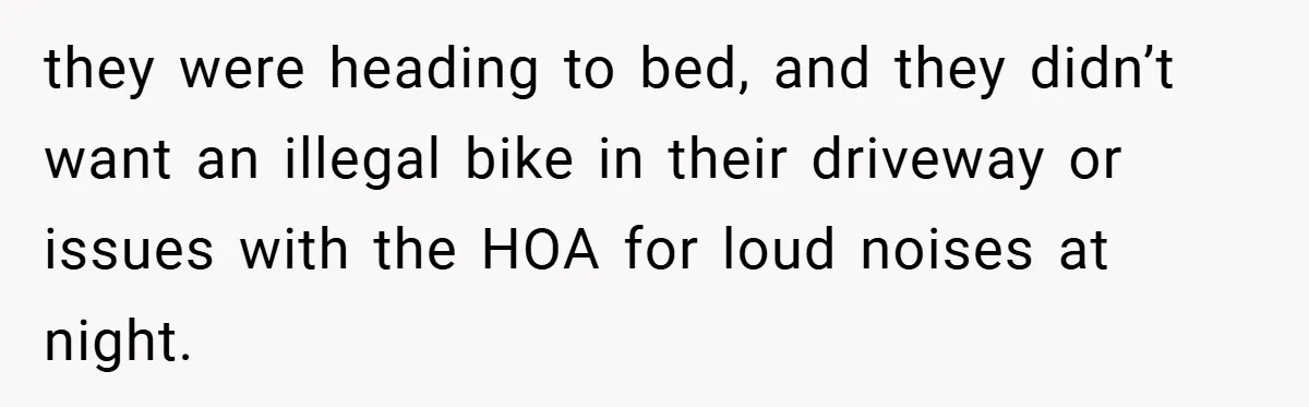 Woman Shows Up 6 Hours Late, Gets Mad When Best Friend Refuse To Let Her In they were heading to bed, and they didn’t want an illegal bike in their driveway or issues with the HOA for loud noises at night.