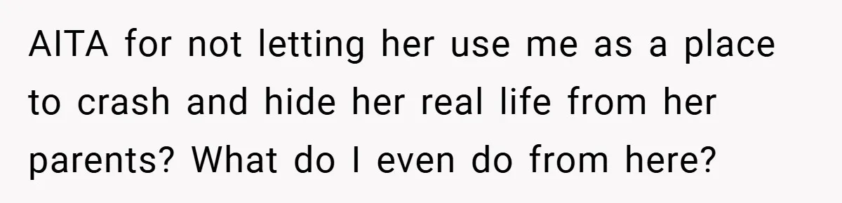 Woman Shows Up 6 Hours Late, Gets Mad When Best Friend Refuse To Let Her In AITA for not letting her use me as a place to crash and hide her real life from her parents? What do I even do from here?
