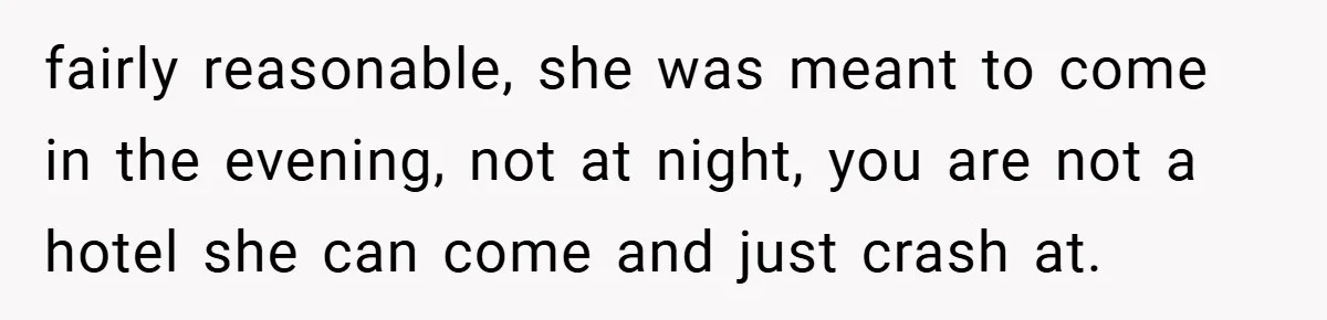 Woman Shows Up 6 Hours Late, Gets Mad When Best Friend Refuse To Let Her In fairly reasonable, she was meant to come in the evening, not at night, you are not a hotel she can come and just crash at.