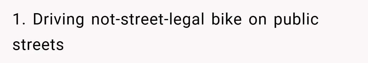 Woman Shows Up 6 Hours Late, Gets Mad When Best Friend Refuse To Let Her In 1. Driving not-street-legal bike on public streets