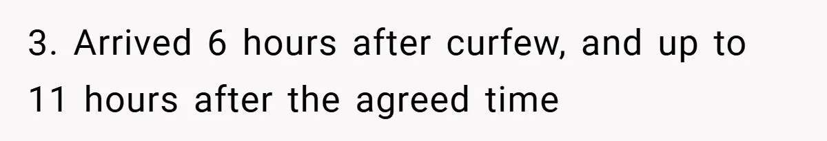 Woman Shows Up 6 Hours Late, Gets Mad When Best Friend Refuse To Let Her In 3. Arrived 6 hours after curfew, and up to 11 hours after the agreed time