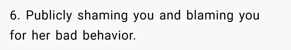 Woman Shows Up 6 Hours Late, Gets Mad When Best Friend Refuse To Let Her In 6. Publicly shaming you and blaming you for her bad behavior.