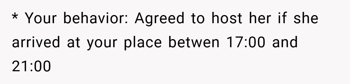 Woman Shows Up 6 Hours Late, Gets Mad When Best Friend Refuse To Let Her In * Your behavior: Agreed to host her if she arrived at your place betwen 17:00 and 21:00