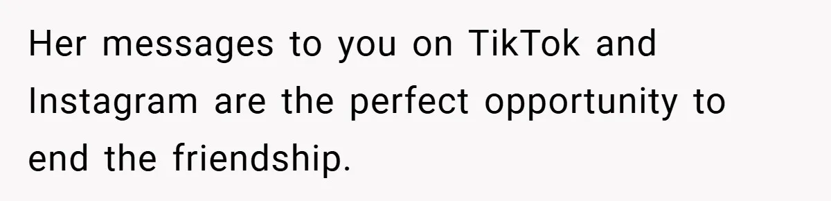 Woman Shows Up 6 Hours Late, Gets Mad When Best Friend Refuse To Let Her In Her messages to you on TikTok and Instagram are the perfect opportunity to end the friendship.