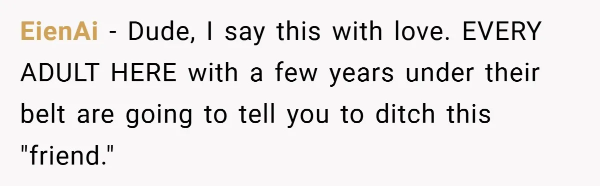 Woman Shows Up 6 Hours Late, Gets Mad When Best Friend Refuse To Let Her In EienAi − Dude, I say this with love. EVERY ADULT HERE with a few years under their belt are going to tell you to ditch this "friend."