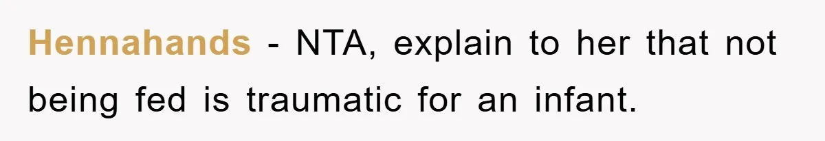 Hennahands − NTA, explain to her that not being fed is traumatic for an infant.