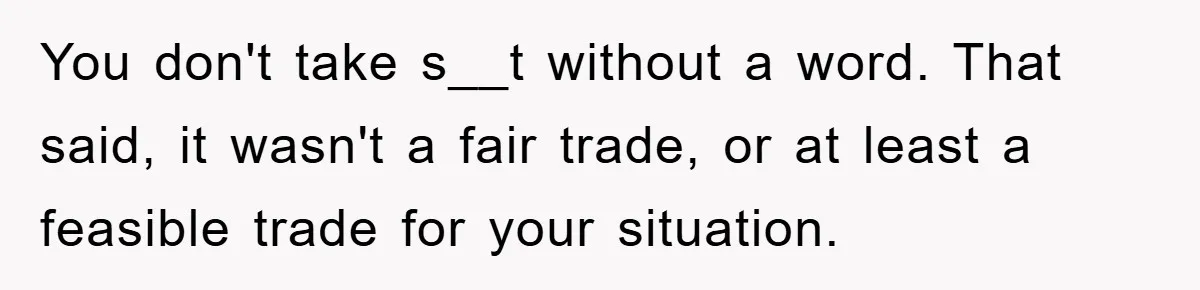 You don't take s__t without a word. That said, it wasn't a fair trade, or at least a feasible trade for your situation.