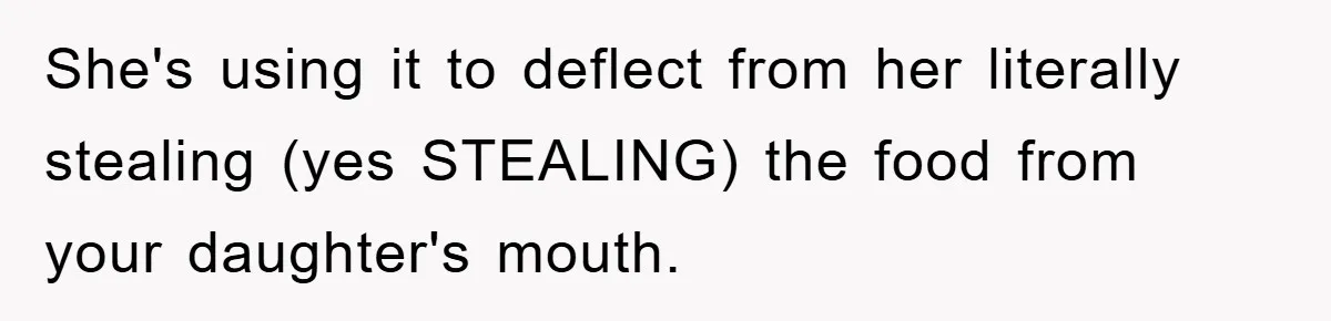 She's using it to deflect from her literally stealing (yes STEALING) the food from your daughter's mouth.