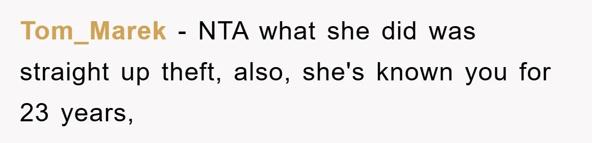 Tom_Marek − NTA what she did was straight up theft, also, she's known you for 23 years,