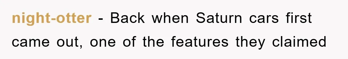 night-otter − Back when Saturn cars first came out, one of the features they claimed