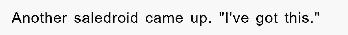Another saledroid came up. "I've got this."