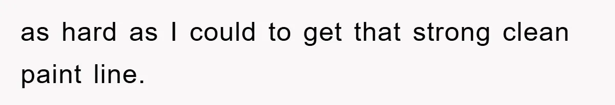 as hard as I could to get that strong clean paint line.