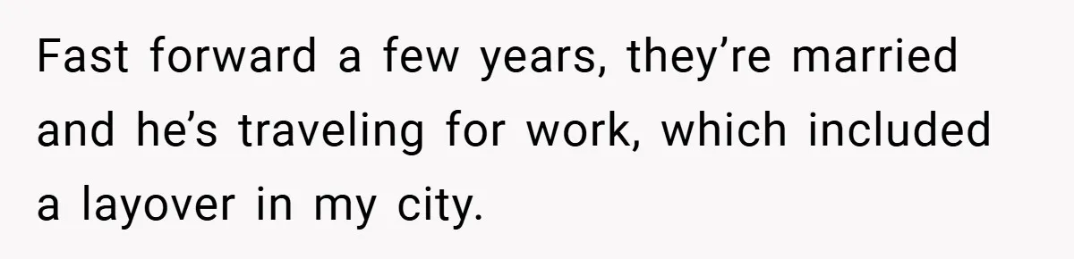 Fast forward a few years, they’re married and he’s traveling for work, which included a layover in my city.