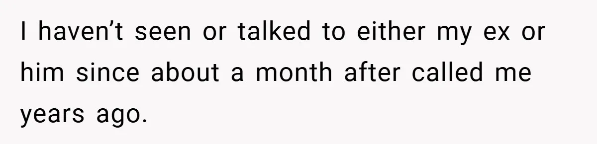I haven’t seen or talked to either my ex or him since about a month after called me years ago.