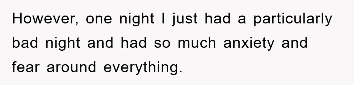 However, one night I just had a particularly bad night and had so much anxiety and fear around everything.