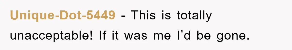 Unique-Dot-5449 − This is totally unacceptable! If it was me I’d be gone.