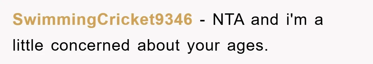 SwimmingCricket9346 − NTA and i'm a little concerned about your ages.