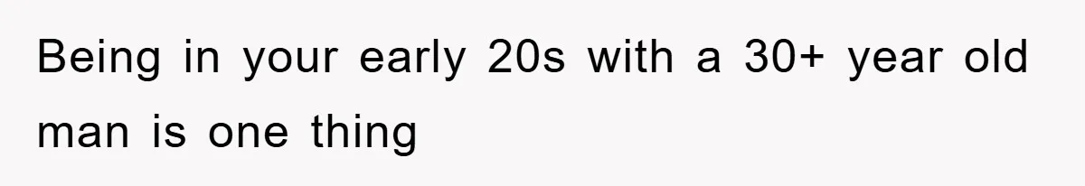 Being in your early 20s with a 30+ year old man is one thing