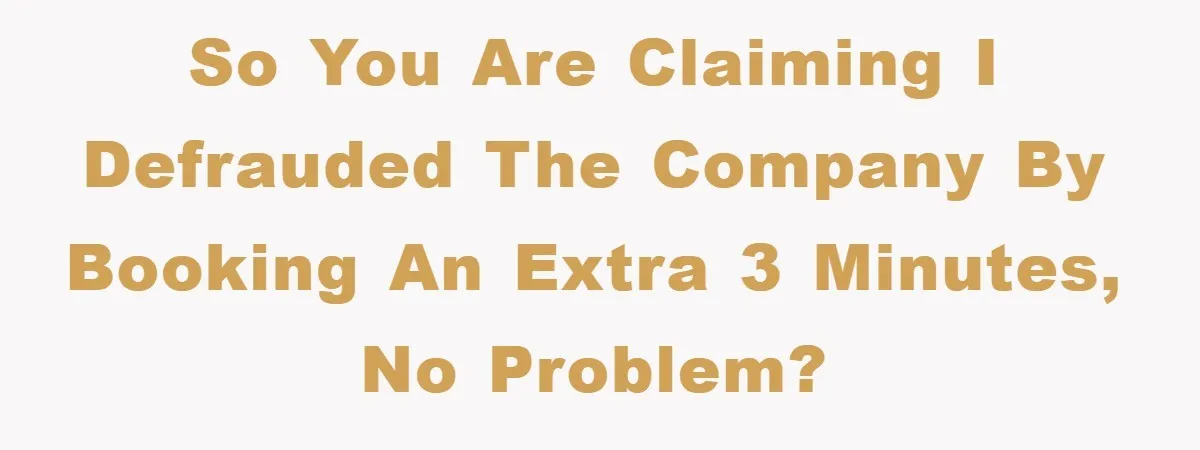 Manager Threatens To Fire Veteran Over 3 Minutes, Employee’s Malicious Compliance Gets Him Fired So you are claiming I defrauded the company by booking an extra 3 minutes, No problem?