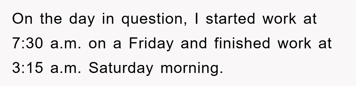 Manager Threatens To Fire Veteran Over 3 Minutes, Employee’s Malicious Compliance Gets Him Fired On the day in question, I started work at 7:30 a.m. on a Friday and finished work at 3:15 a.m. Saturday morning.