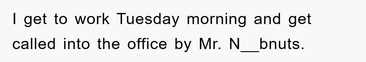 Manager Threatens To Fire Veteran Over 3 Minutes, Employee’s Malicious Compliance Gets Him Fired I get to work Tuesday morning and get called into the office by Mr. N__bnuts.