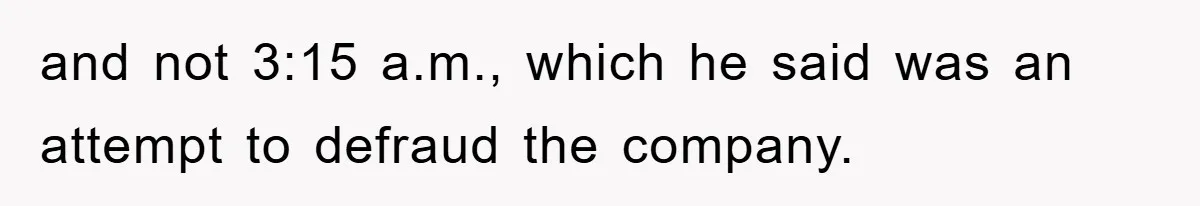 Manager Threatens To Fire Veteran Over 3 Minutes, Employee’s Malicious Compliance Gets Him Fired and not 3:15 a.m., which he said was an attempt to defraud the company.