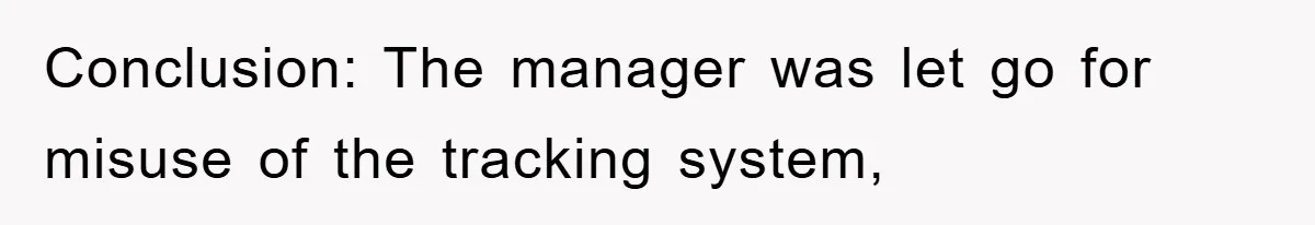 Manager Threatens To Fire Veteran Over 3 Minutes, Employee’s Malicious Compliance Gets Him Fired Conclusion: The manager was let go for misuse of the tracking system,