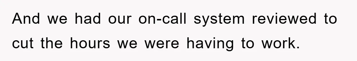 Manager Threatens To Fire Veteran Over 3 Minutes, Employee’s Malicious Compliance Gets Him Fired And we had our on-call system reviewed to cut the hours we were having to work.