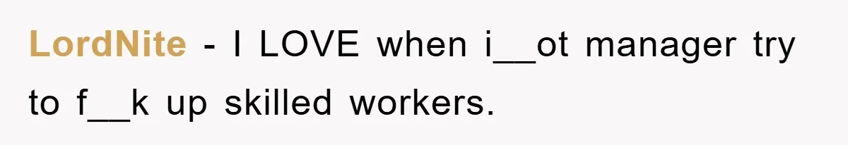 Manager Threatens To Fire Veteran Over 3 Minutes, Employee’s Malicious Compliance Gets Him Fired LordNite − I LOVE when i__ot manager try to f__k up skilled workers.