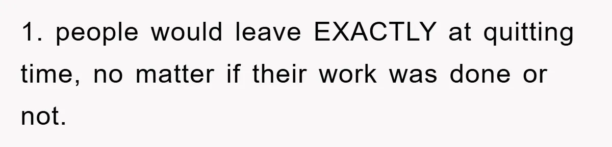 Manager Threatens To Fire Veteran Over 3 Minutes, Employee’s Malicious Compliance Gets Him Fired 1. people would leave EXACTLY at quitting time, no matter if their work was done or not.